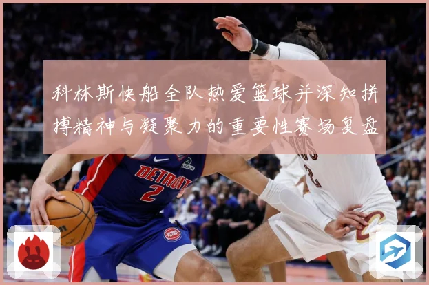 科林斯快船全队热爱篮球并深知拼搏精神与凝聚力的重要性赛场复盘