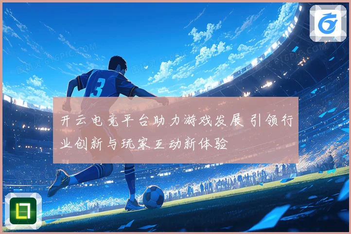 开云电竞平台助力游戏发展 引领行业创新与玩家互动新体验