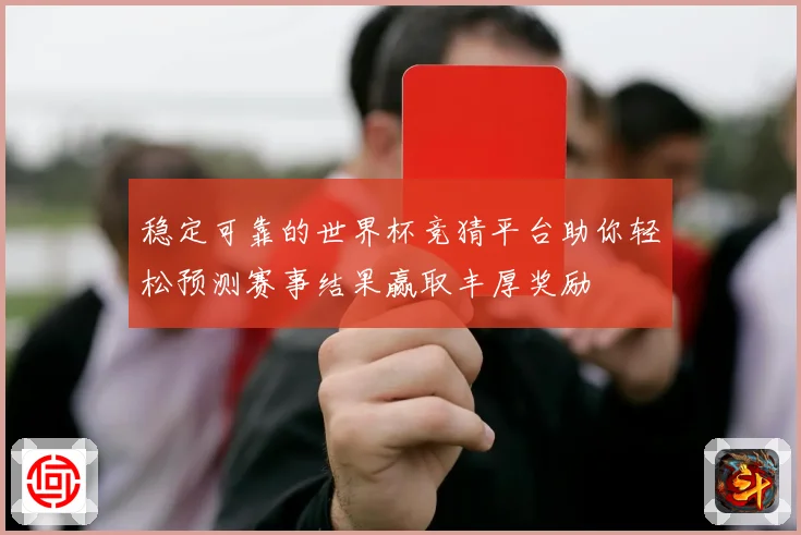 稳定可靠的世界杯竞猜平台助你轻松预测赛事结果赢取丰厚奖励