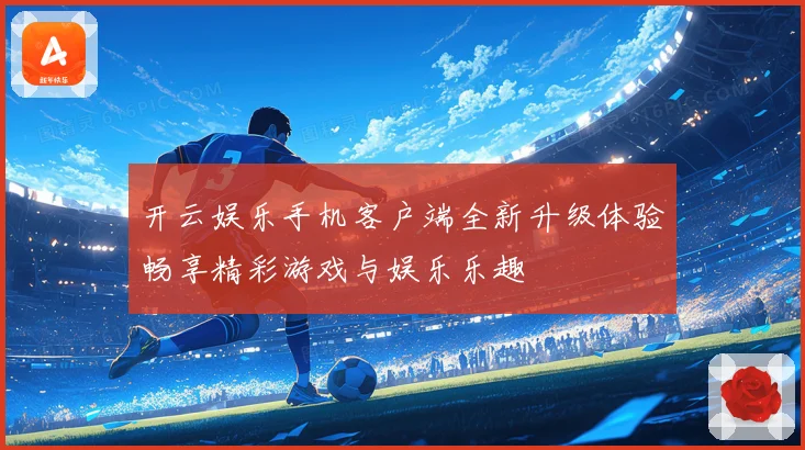 开云娱乐手机客户端全新升级体验畅享精彩游戏与娱乐乐趣