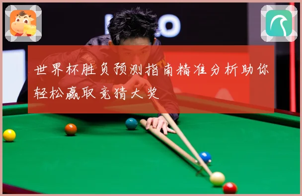 世界杯胜负预测指南精准分析助你轻松赢取竞猜大奖