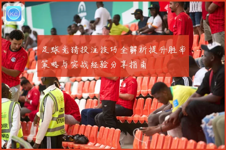 足球竞猜投注技巧全解析提升胜率策略与实战经验分享指南