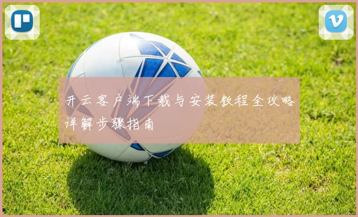 开云客户端下载与安装教程全攻略详解步骤指南