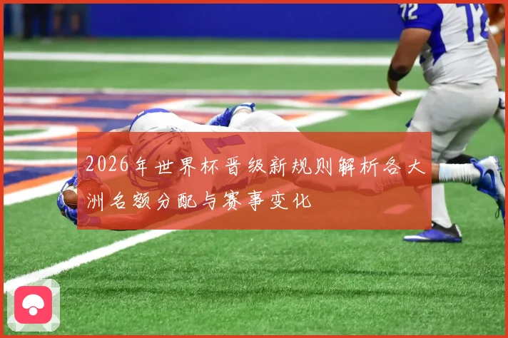 2026年世界杯晋级新规则解析各大洲名额分配与赛事变化