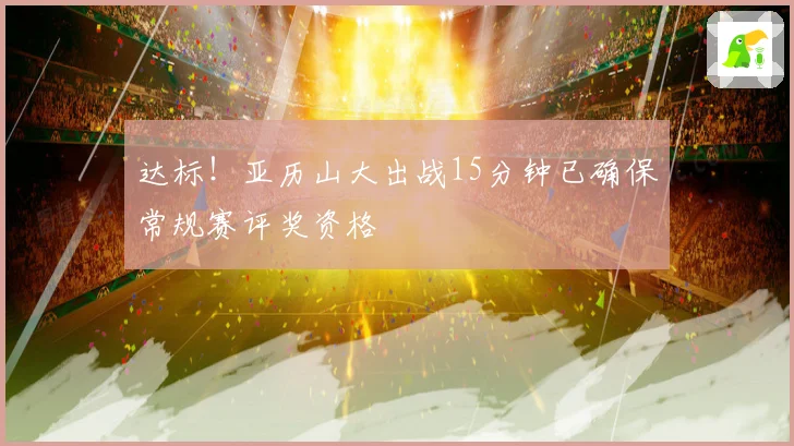 达标！亚历山大出战15分钟已确保常规赛评奖资格