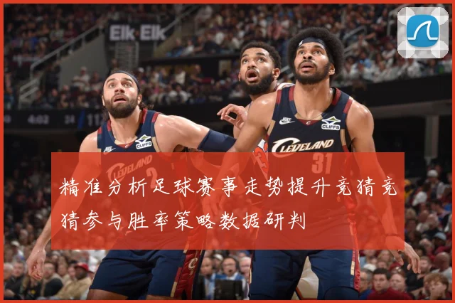 精准分析足球赛事走势提升竞猜竞猜参与胜率策略数据研判