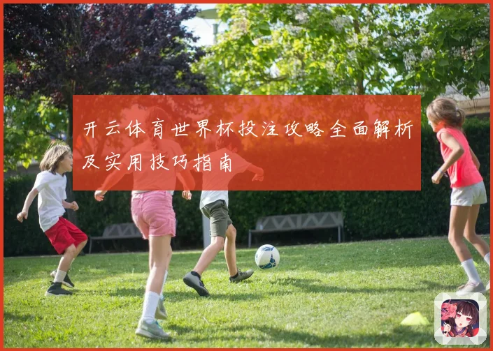 开云体育世界杯投注攻略全面解析及实用技巧指南