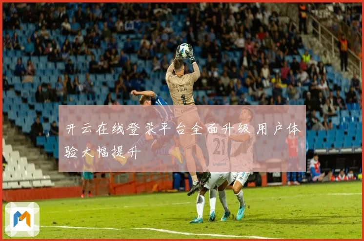 开云在线登录平台全面升级 用户体验大幅提升