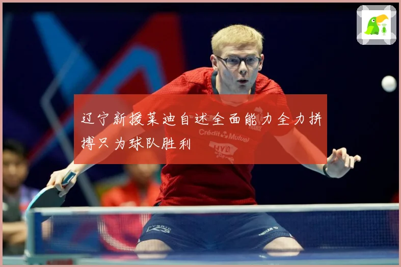 辽宁新援莱迪自述全面能力全力拼搏只为球队胜利