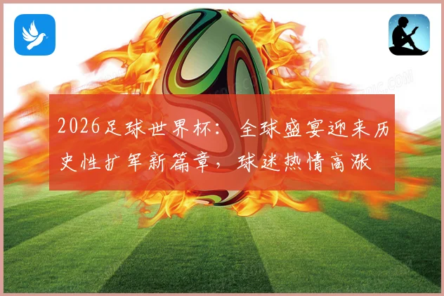 2026足球世界杯：全球盛宴迎来历史性扩军新篇章，球迷热情高涨