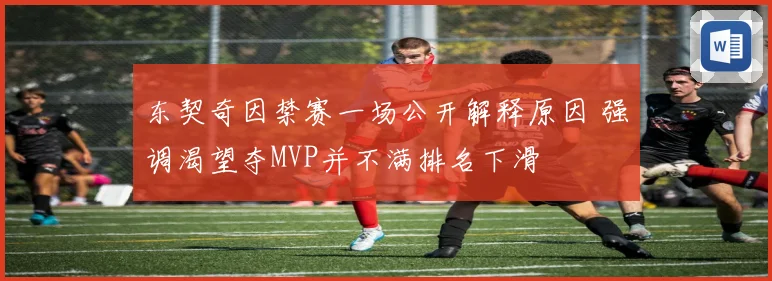 东契奇因禁赛一场公开解释原因 强调渴望夺MVP并不满排名下滑
