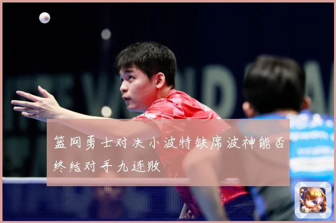 篮网勇士对决小波特缺席波神能否终结对手九连败