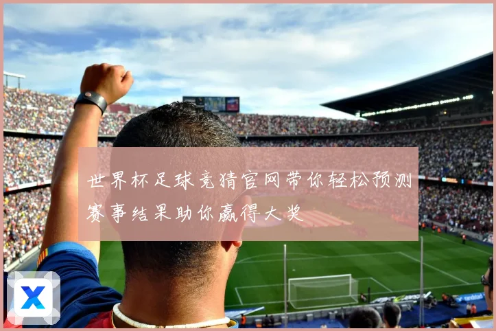 世界杯足球竞猜官网带你轻松预测赛事结果助你赢得大奖