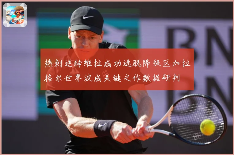 热刺逆转维拉成功逃脱降级区加拉格尔世界波成关键之作数据研判
