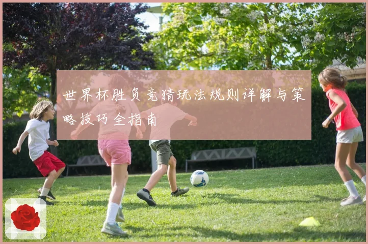 世界杯胜负竞猜玩法规则详解与策略技巧全指南