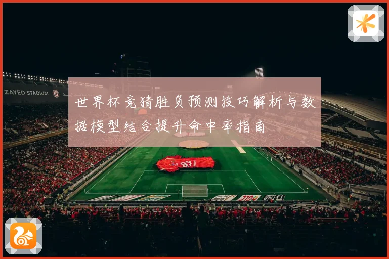 世界杯竞猜胜负预测技巧解析与数据模型结合提升命中率指南