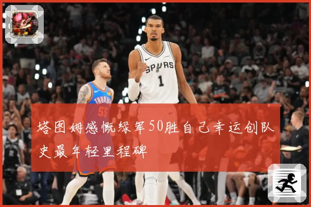 塔图姆感慨绿军50胜自己幸运创队史最年轻里程碑