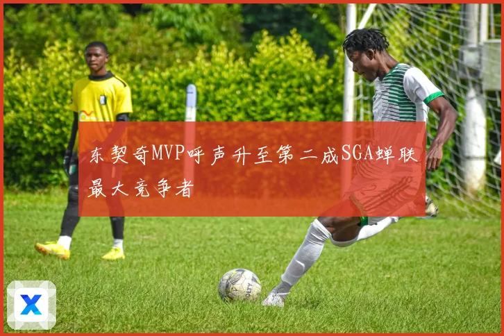 东契奇MVP呼声升至第二成SGA蝉联最大竞争者