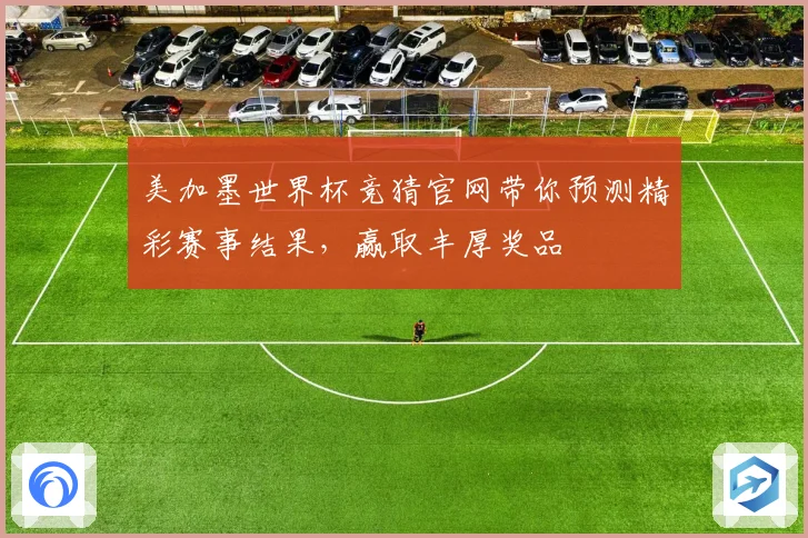 美加墨世界杯竞猜官网带你预测精彩赛事结果，赢取丰厚奖品