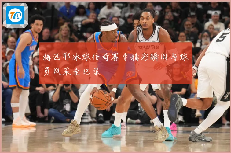 梅西耶冰球传奇赛季精彩瞬间与球员风采全记录