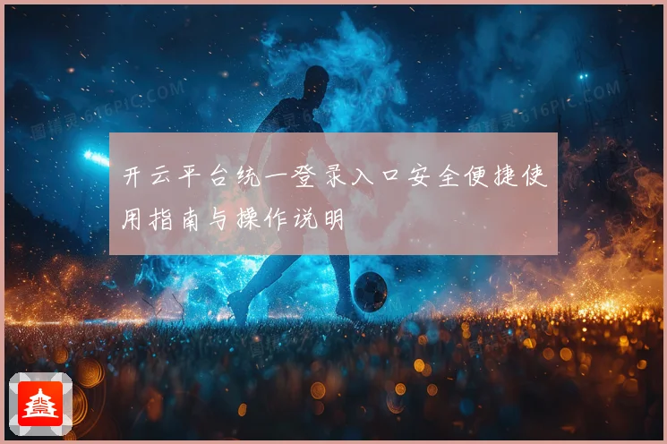 开云平台统一登录入口安全便捷使用指南与操作说明