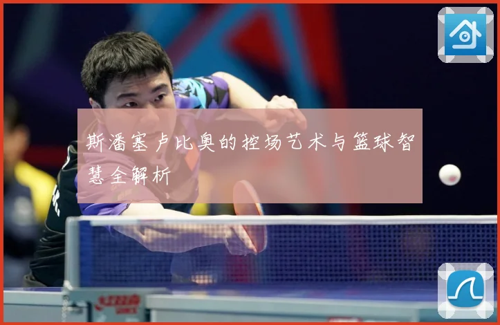 斯潘塞卢比奥的控场艺术与篮球智慧全解析