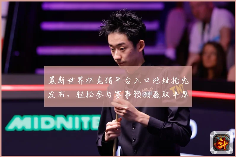 最新世界杯竞猜平台入口地址抢先发布，轻松参与赛事预测赢取丰厚奖励