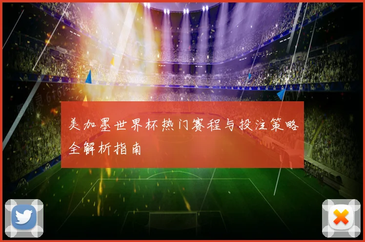 美加墨世界杯热门赛程与投注策略全解析指南