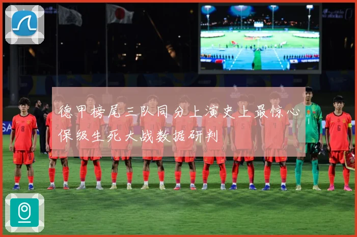 德甲榜尾三队同分上演史上最惊心保级生死大战数据研判