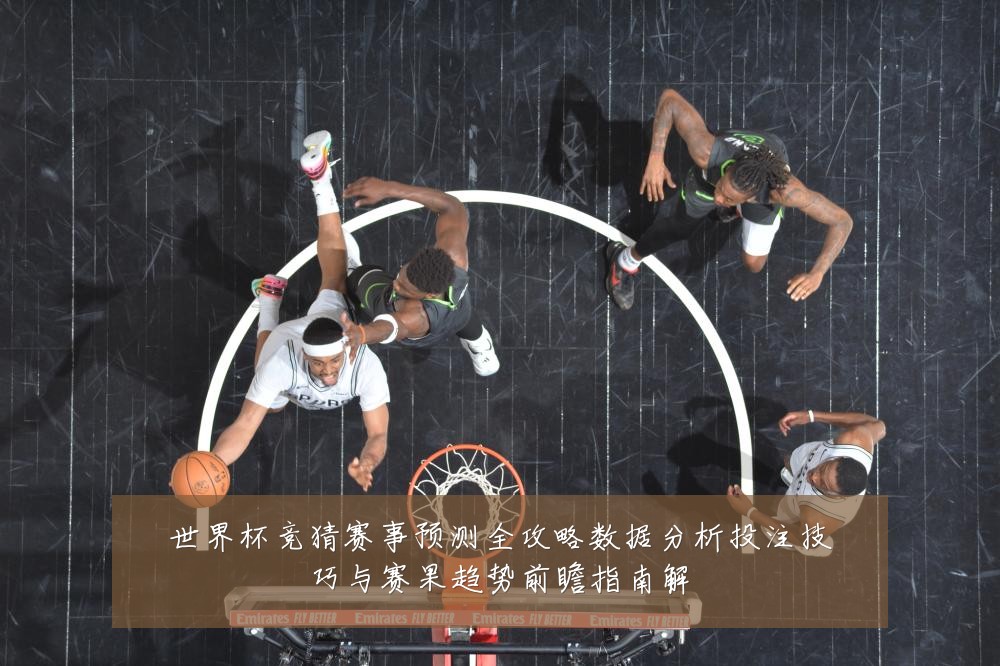 世界杯竞猜赛事预测全攻略数据分析投注技巧与赛果趋势前瞻指南解
