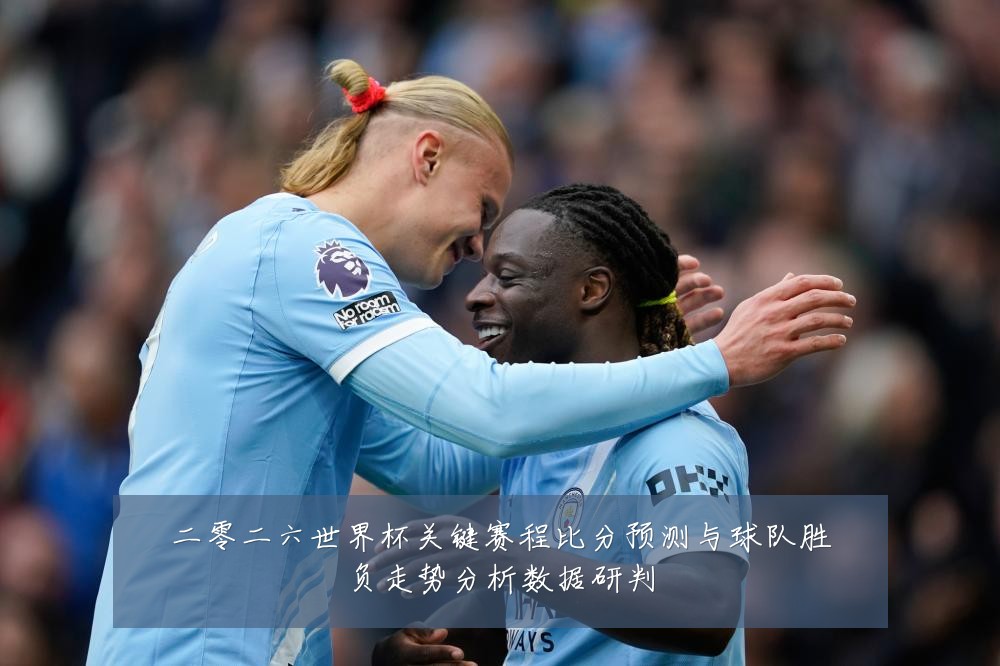 二零二六世界杯关键赛程比分预测与球队胜负走势分析数据研判