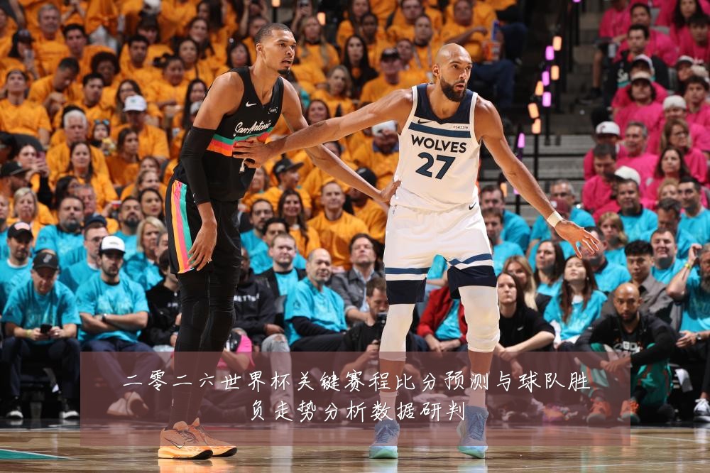 二零二六世界杯关键赛程比分预测与球队胜负走势分析数据研判
