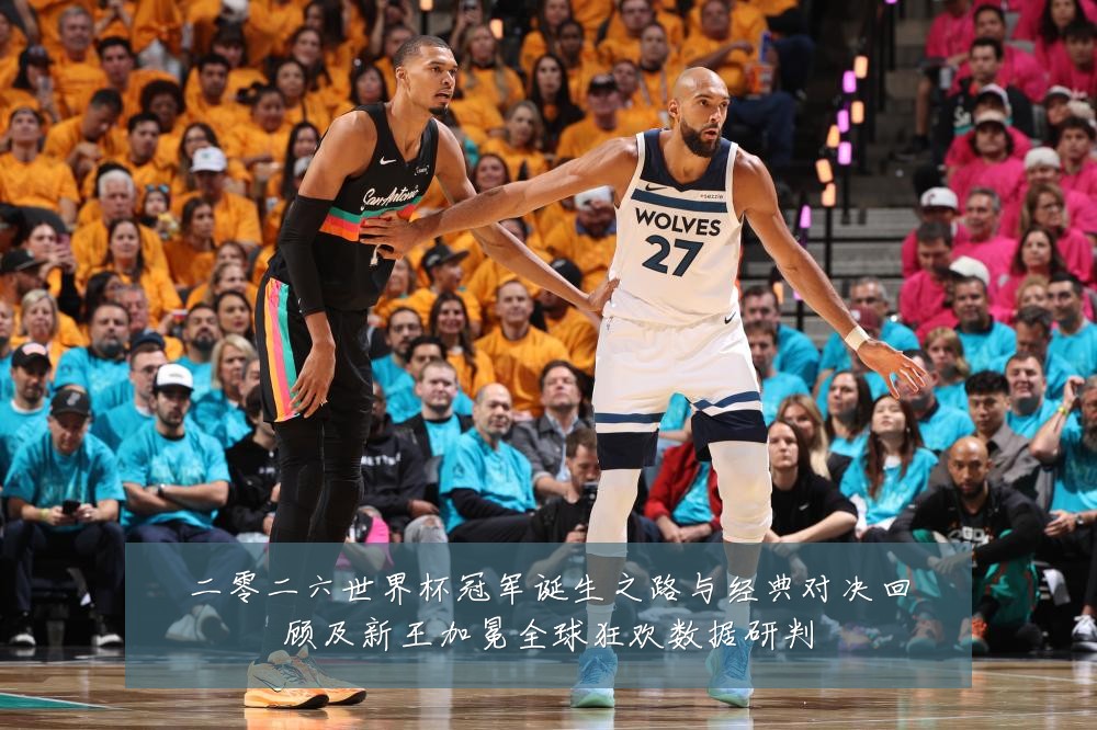 二零二六世界杯冠军诞生之路与经典对决回顾及新王加冕全球狂欢数据研判