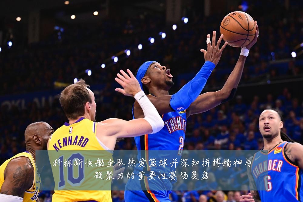科林斯快船全队热爱篮球并深知拼搏精神与凝聚力的重要性赛场复盘