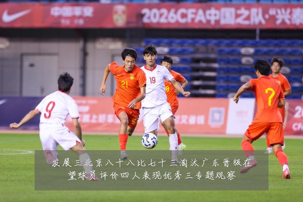 发展三北京八十八比七十三淘汰广东晋级在望球员评价四人表现优秀三专题观察