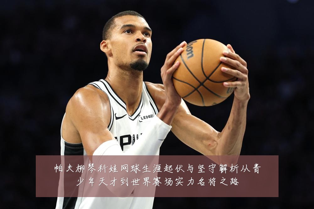 帕夫柳琴科娃网球生涯起伏与坚守解析从青少年天才到世界赛场实力名将之路